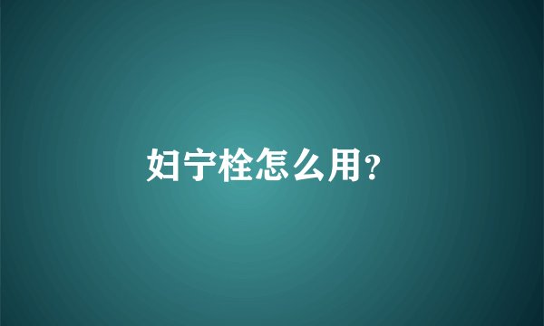 妇宁栓怎么用?
