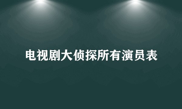 电视剧大侦探所有演员表