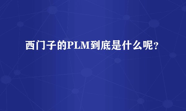 西门子的PLM到底是什么呢?