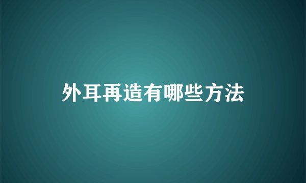 外耳再造有哪些方法