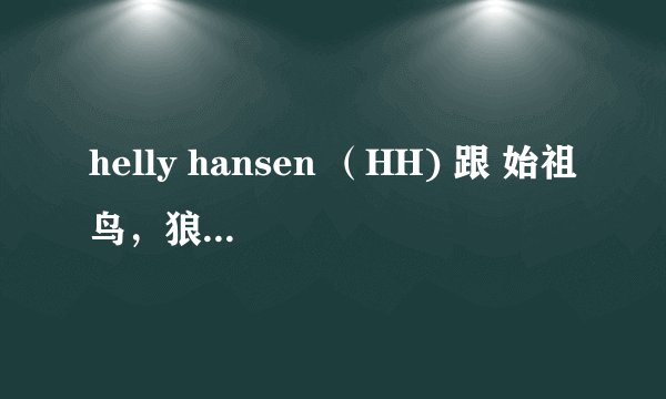 helly hansen （HH) 跟 始祖鸟，狼爪，北脸，火柴棍和哥伦比亚 比较 会是怎么样的排名？？