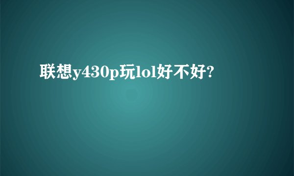 联想y430p玩lol好不好?
