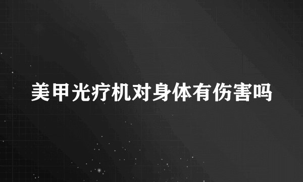 美甲光疗机对身体有伤害吗