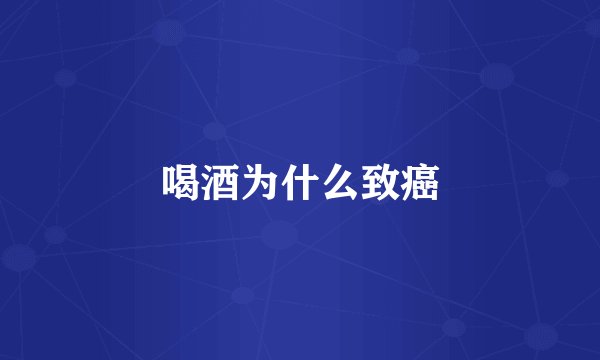 喝酒为什么致癌