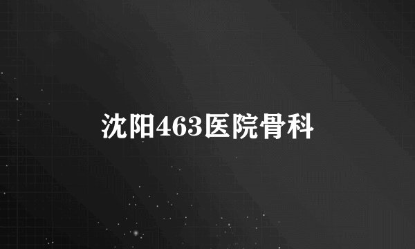 沈阳463医院骨科