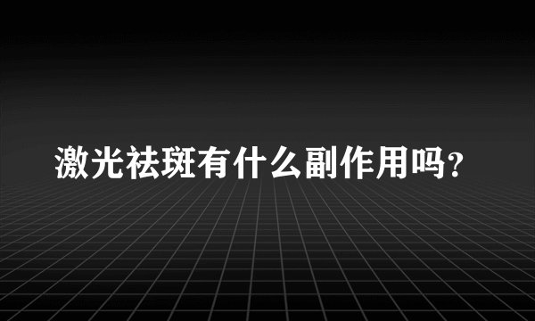 激光祛斑有什么副作用吗？