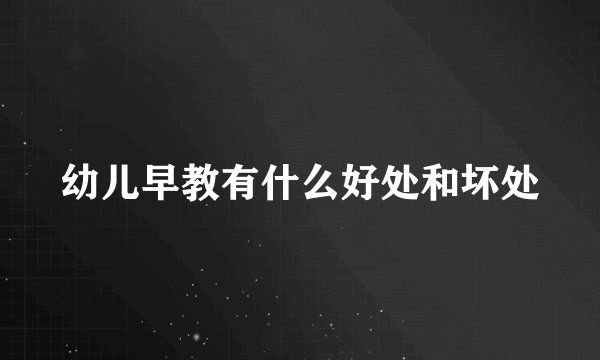幼儿早教有什么好处和坏处