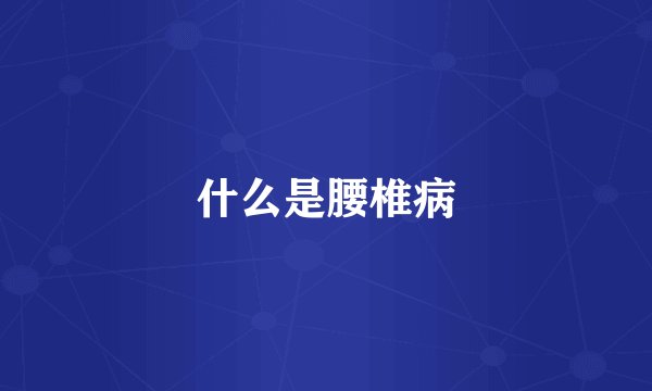什么是腰椎病