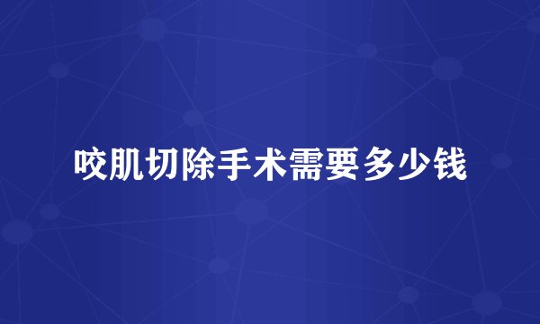 咬肌切除手术需要多少钱