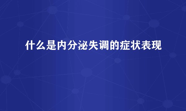 什么是内分泌失调的症状表现