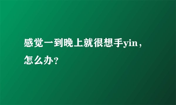 感觉一到晚上就很想手yin，怎么办？