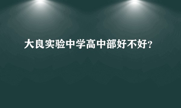 大良实验中学高中部好不好？