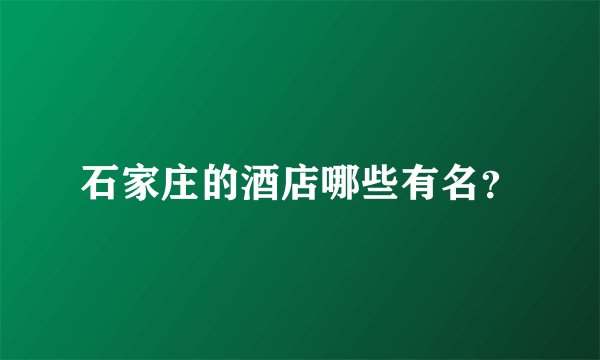 石家庄的酒店哪些有名？