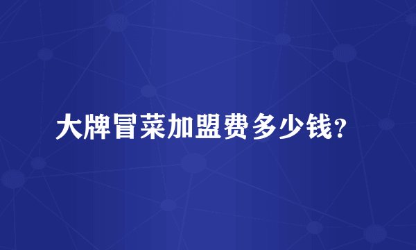 大牌冒菜加盟费多少钱？
