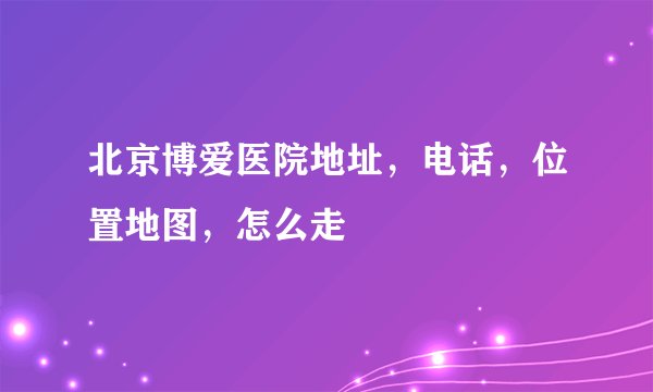 北京博爱医院地址,电话,位置地图,怎么走