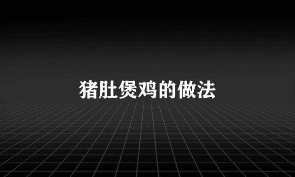 猪肚煲鸡的做法