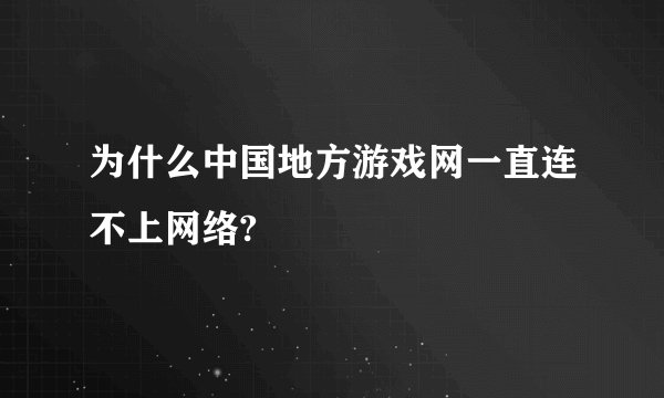 为什么中国地方游戏网一直连不上网络?