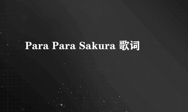 Para Para Sakura 歌词
