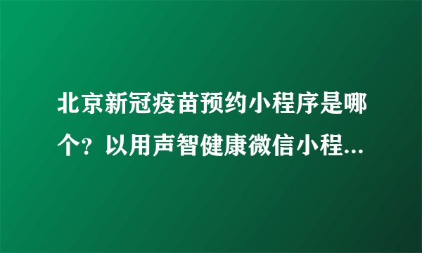 北京新冠疫苗预约小程序是哪个?以用声智健康微信小程序来预约