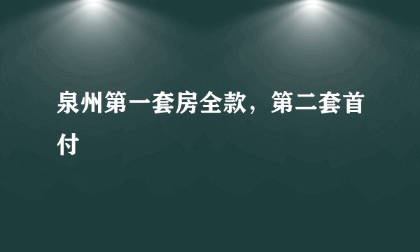 泉州第一套房全款，第二套首付