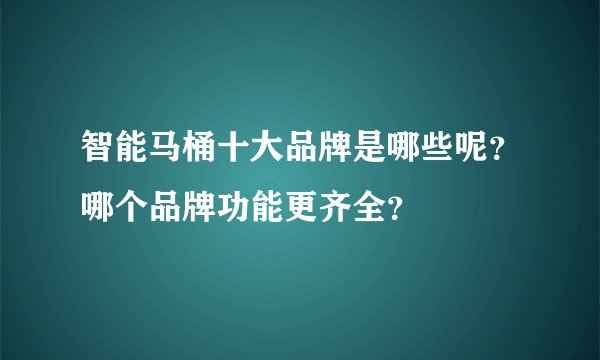 智能马桶十大品牌是哪些呢？哪个品牌功能更齐全？