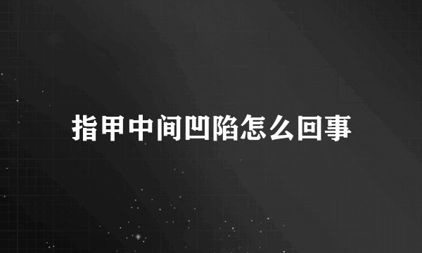 指甲中间凹陷怎么回事