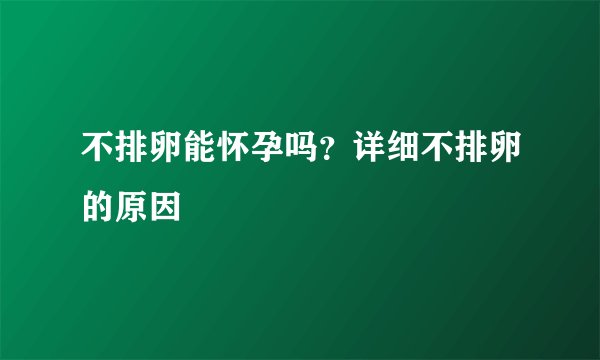 不排卵能怀孕吗？详细不排卵的原因