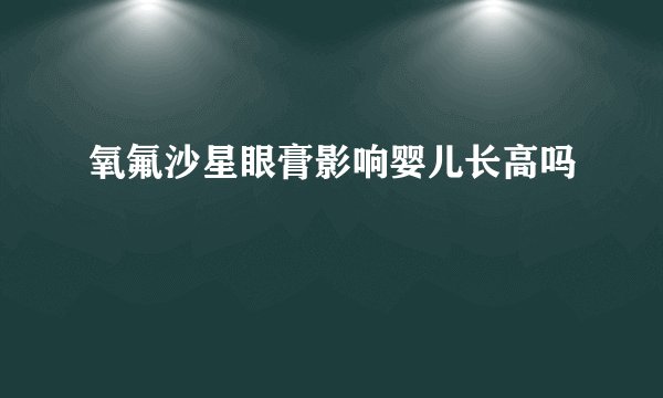 氧氟沙星眼膏影响婴儿长高吗