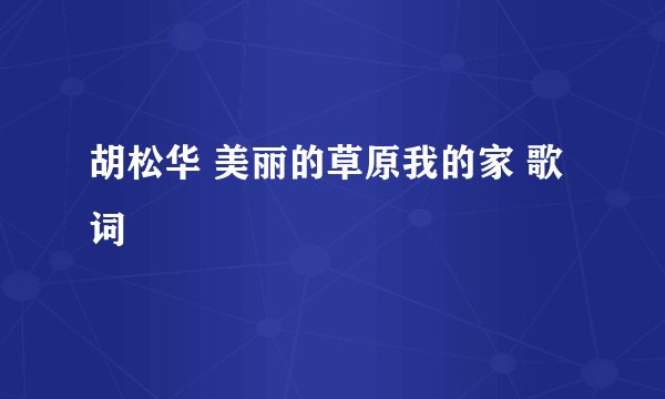 胡松华 美丽的草原我的家 歌词