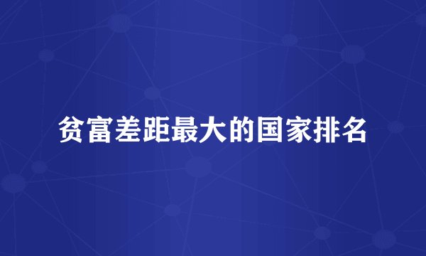 贫富差距最大的国家排名