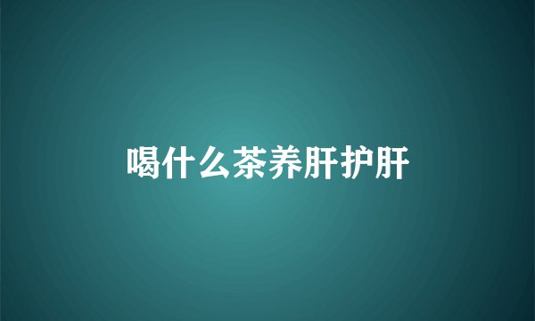 喝什么茶养肝护肝