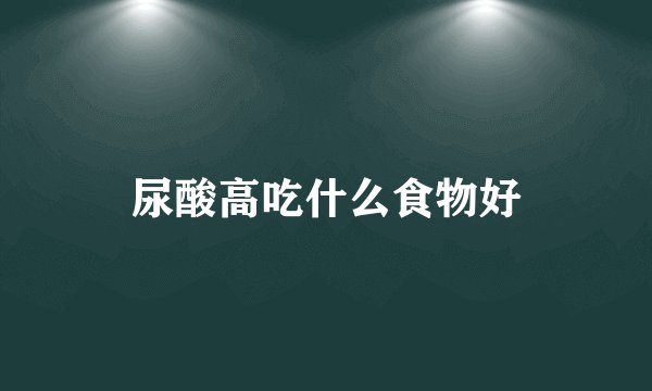 尿酸高吃什么食物好