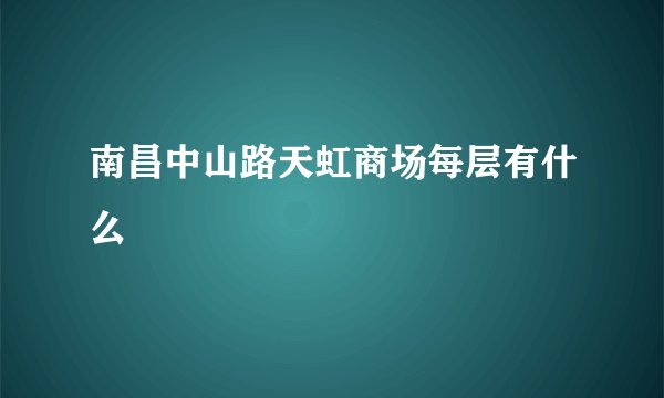 南昌中山路天虹商场每层有什么