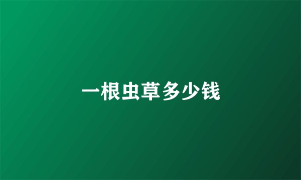 一根虫草多少钱