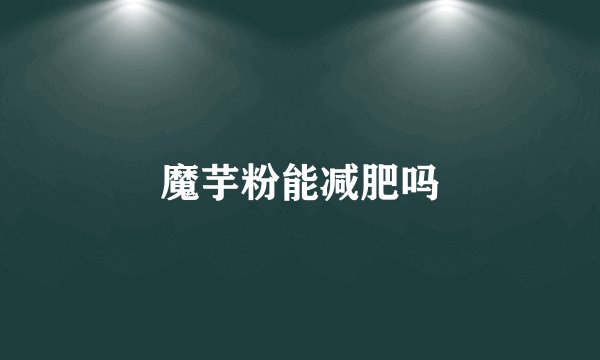 魔芋粉能减肥吗