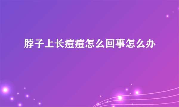 脖子上长痘痘怎么回事怎么办