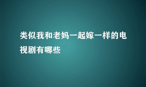 类似我和老妈一起嫁一样的电视剧有哪些