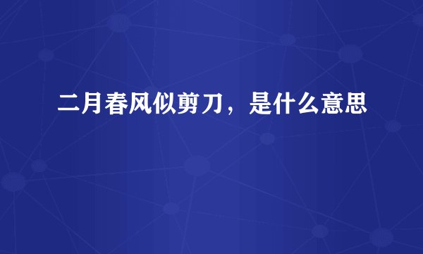 二月春风似剪刀,是什么意思