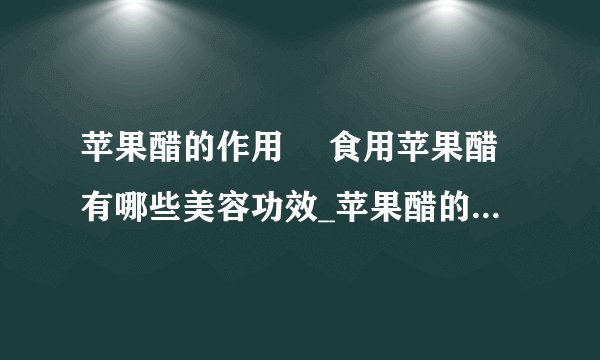 苹果醋的作用 食用苹果醋有哪些美容功效_苹果醋的作用是什么_苹果醋的美容功效有哪些
