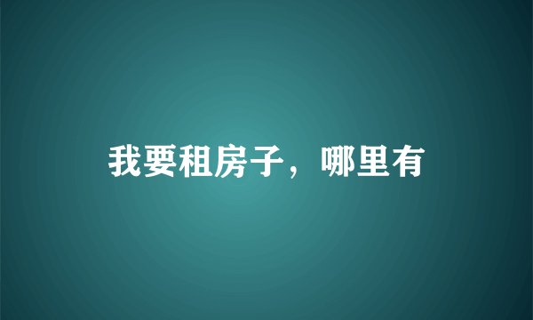 我要租房子，哪里有