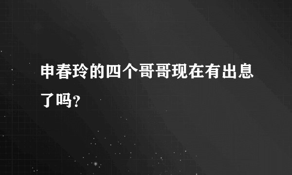 申春玲的四个哥哥现在有出息了吗?