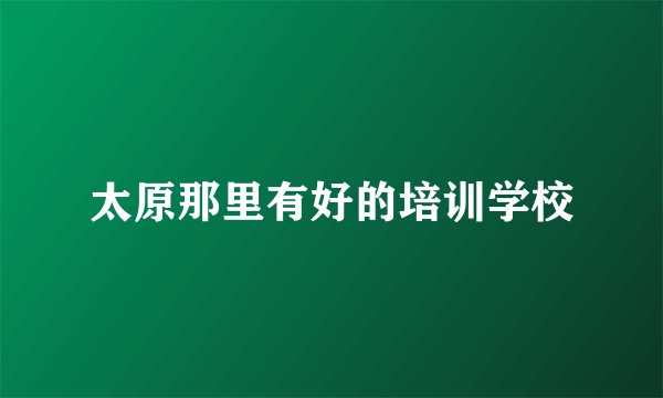 太原那里有好的培训学校