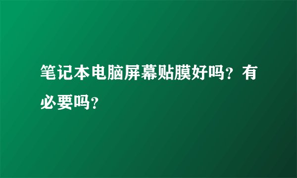 笔记本电脑屏幕贴膜好吗？有必要吗？