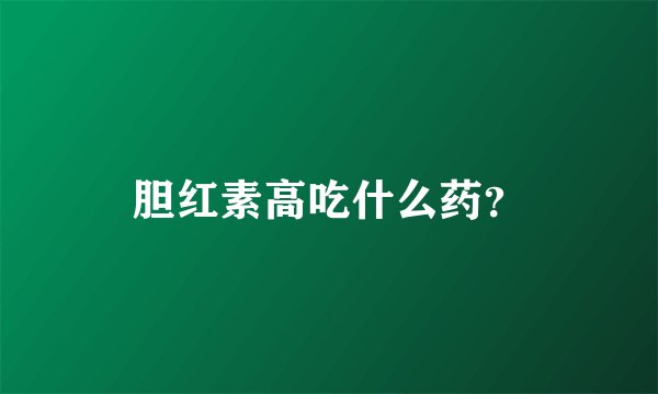 胆红素高吃什么药？