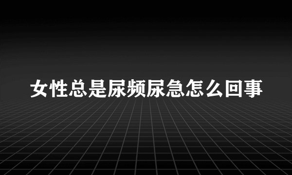女性总是尿频尿急怎么回事