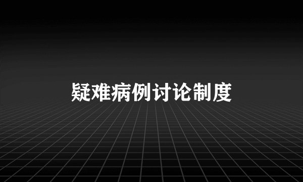 疑难病例讨论制度