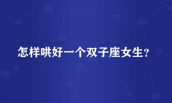 怎样哄好一个双子座女生?