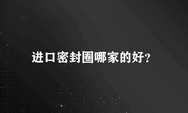 进口密封圈哪家的好？