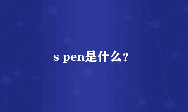 s pen是什么?