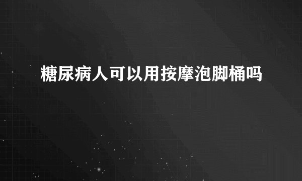 糖尿病人可以用按摩泡脚桶吗